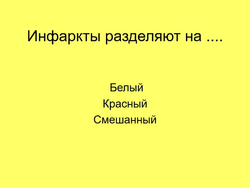Инфаркты разделяют на ....  Белый Красный Смешанный